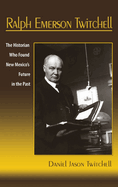 Ralph Emerson Twitchell: The Historian Who Found New Mexico's Future in the Past