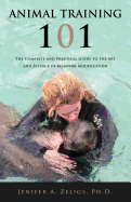 Animal Training 101: the Complete and Practical Guide to the Art and Science of Behavior Modification
