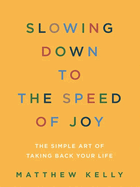 Slowing Down to the Speed of Joy: the Simple Art of Taking Back Your Life