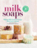 Milk Soaps: 35 Skin-Nourishing Recipes for Making Milk-Enriched Soaps, From Goat to Almond