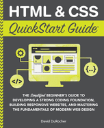 Html and Css Quickstart Guide: the Simplified Beginners Guide to Developing a Strong Coding Foundation, Building Responsive Websites, and Mastering...(Coding & Programming-Quickstart Guides)