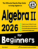 Algebra II for Beginners: The Ultimate Step by Step Guide to Acing Algebra II