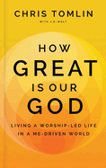 How Great is Our God: Living a Worship-Led Life in a Me-Driven World