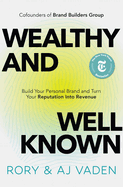 Wealthy and Well-Known: Build Your Personal Brand and Turn Your Reputation Into Revenue