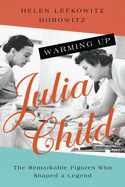 Warming Up Julia Child: the Remarkable Figures Who Shaped a Legend