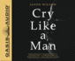 Cry Like a Man: Fighting for Freedom from Emotional Incarceration audio book