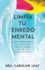 Limpia Tu Enredo Mental: 5 Pasos Simples Probados Por La Ciencia Para Reducir La Ansiedad, El Estr�s Y Los Pensamientos T�xicos