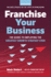 Franchise Your Business: the Guide to Employing the Greatest Growth Strategy Ever