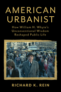 American Urbanist: How William H. Whyte's Unconventional Wisdom Reshaped Public Life