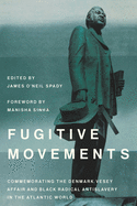 Fugitive Movements: Commemorating the Denmark Vesey Affair and Black Radical Antislavery in the Atlantic World (the Carolina Lowcountry and the Atlantic World)