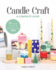 Candle Craft, a Complete Guide: 23 Stylish Projects & Small-Business Tips