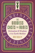The Goddess Casts the Runes: Divination and Wisdom of the Earth Mother
