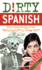 Dirty Spanish: Third Edition: Everyday Slang From What's Up? to F*%# Off!