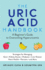 The Uric Acid Handbook: a Beginner's Guide to Overcoming Hyperuricemia (Strategies for Managing: Gout, Kidney Stones, Diabetes, Liver Disease, Heart Health, Psoriasis, and More)