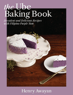 The Ube Baking Book: Mochi Pancakes, Decadent Brownies, Milk Bread, Traditional Cakes, and More Baking Recipes With Filipinx Purple Yam