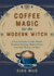 Coffee Magic for the Modern Witch: a Practical Guide to Coffee Rituals, Divination Readings, Magical Brews, Latte Sigil Writing, and More (Books for Modern Witches)