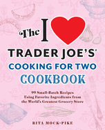 The I Love Trader Joe's Cooking for Two Cookbook: 99 Small-Batch Recipes Using Favorite Ingredients From the World's Greatest Grocery Store (Unofficial Trader Joe's Cookbooks)
