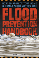 The Flood Prevention Handbook: How to Protect Your Home and Family When Waters Rise