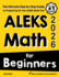 Aleks Math for Beginners: the Ultimate Step By Step Guide to Preparing for the Aleks Math Test