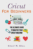 Cricut for Beginners: the Ultimate Guide to Master Your Cricut Machine