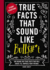 True Facts That Sound Like Bull$#*t: 500 Insane-But-True Facts That Will Shock and Impress Your Friends