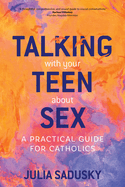 Talking With Your Teen About Sex: a Practical Guide for Catholics