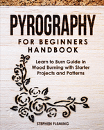 Pyrography for Beginners Handbook: Learn to Burn Guide in Wood Burning With Starter Projects and Patterns (Diy)