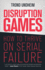 Disruption Games How to Thrive on Serial Failure