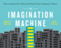 The Imagination Machine: How to Spark New Ideas and Create Your Companys Future