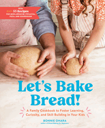 Let's Bake Bread! : a Family Cookbook to Foster Learning, Curiosity, and Skill Building in Your Kids