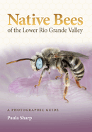 Native Bees of the Lower Rio Grande Valley: a Photographic Guide (Gideon Lincecum Nature and Environment Series)
