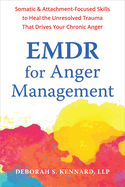 Emdr for Anger Management: Somatic and Attachment-Focused Skills to Heal the Unresolved Trauma That Drives Your Chronic Anger