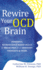 Rewire Your Ocd Brain: Powerful Neuroscience-Based Skills to Break Free From Obsessive Thoughts and Fears