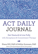 ACT Daily Journal: Get Unstuck and Live Fully with Acceptance and Commitment Therapy