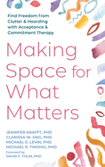 Making Space for What Matters: Find Freedom from Clutter and Hoarding with Acceptance and Commitment Therapy
