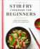 Stir-Fry Cookbook for Beginners: Recipes and Techniques to Stir-Fry With Sizzling Success