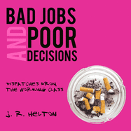 Bad Jobs and Poor Decisions: Dispatches From the Working Class