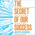 The Secret of Our Success: How Culture is Driving Human Evolution, Domesticating Our Species, and Making Us Smarter
