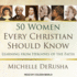 50 Women Every Christian Should Know: Learning From Heroines of the Faith