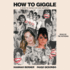 How to Giggle: a Guide to Taking Life Less Seriously