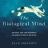 The Biological Mind: How Brain, Body, and Environment Collaborate to Make Us Who We Are