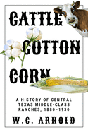 Cattle, Cotton, Corn: a History of Central Texas Middle-Class Ranches, 18801930