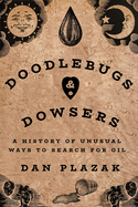 Doodlebugs and Dowsers: a History of Unusual Ways to Search for Oil