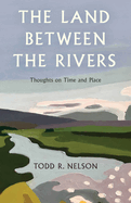 Land Between the Rivers: Thoughts on Time and Place