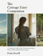 The Cottage Fairy Companion: A Cottagecore Guide to Slow Living, Connecting to Nature, and Becoming Enchanted Again (Mindful Living, the Art of Slowing Down)