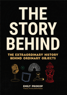 The Story Behind: the Extraordinary History Behind Ordinary Objects