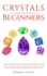 Crystals For Beginners: The Complete Guide To Discover The Healing Power Of Crystals