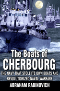 The Boats of Cherbourg: the Navy That Stole Its Own Boats and Revolutionized Naval Warfare