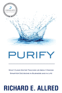 Purify: What Clean Water Teaches Us About Making Smarter Decisions in Business and in Life