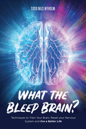 What the Bleep, Brain? : Techniques to Train Your Brain, Reset Your Nervous System, and Live a Better Life